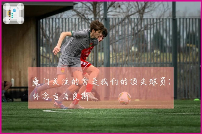 豪门关注的常是我们的顶尖球员；怀念吉马良斯