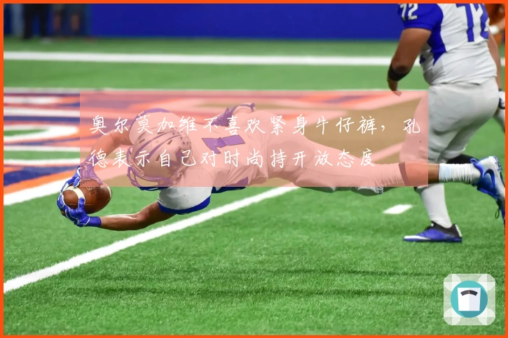 奥尔莫加维不喜欢紧身牛仔裤，孔德表示自己对时尚持开放态度