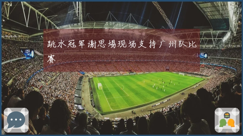 跳水冠军谢思埸现场支持广州队比赛