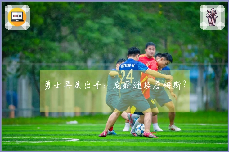 勇士再度出手，底薪迎接詹姆斯？