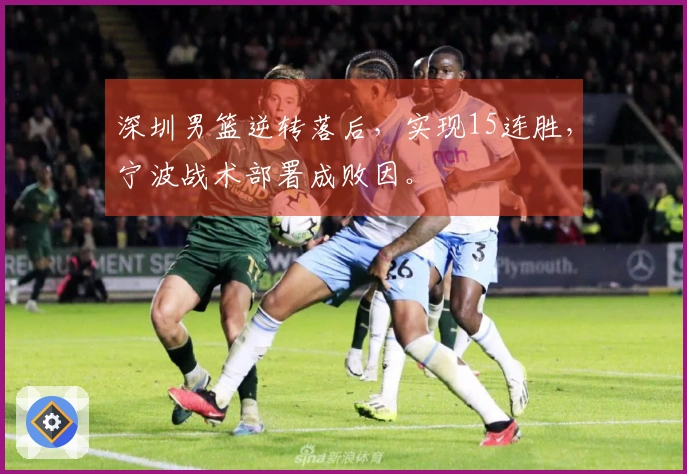 深圳男篮逆转落后，实现15连胜，宁波战术部署成败因。