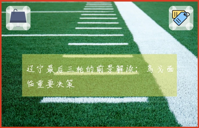辽宁最后三轮的前景解读：乌戈面临重要决策