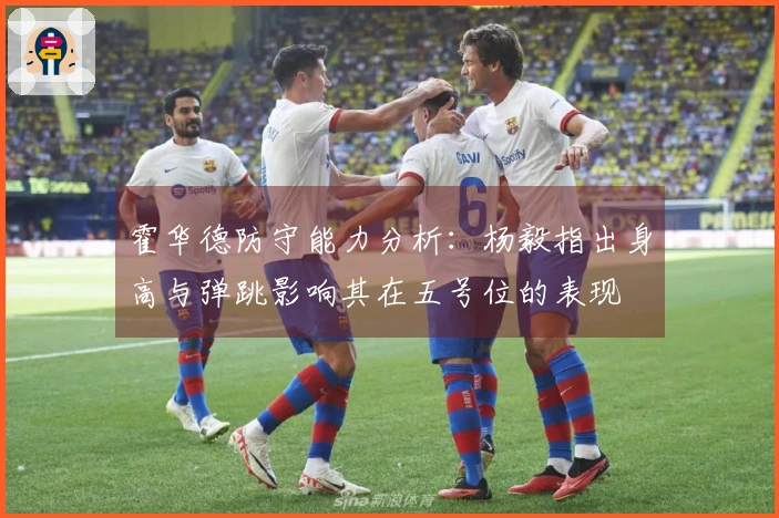 霍华德防守能力分析：杨毅指出身高与弹跳影响其在五号位的表现
