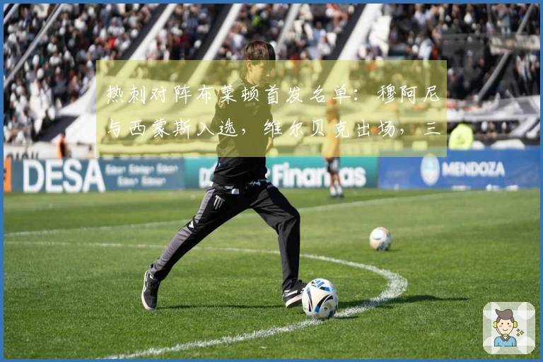 热刺对阵布莱顿首发名单：穆阿尼与西蒙斯入选，维尔贝克出场，三笘薰待命替补