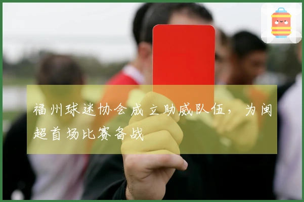 福州球迷协会成立助威队伍，为闽超首场比赛备战